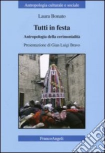 Tutti in festa. Antropologia della cerimonialità libro di Bonato Laura