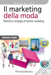 Il marketing della moda. Politiche e strategie di fashion marketing libro di Foglio Antonio