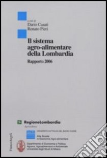 Il sistema agro-alimentare della Lombardia. Rapporto 2006 libro di Casati D. (cur.); Pieri R. (cur.)