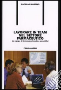 Lavorare in team nel settore farmaceutico. Le équipe di informatori medico scientifici libro di Di Martino Paolo