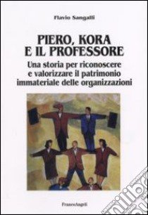 Piero, Kora e il professore. Una storia per riconoscere e valorizzare il patrimonio immateriale delle organizzazioni libro di Sangalli Flavio