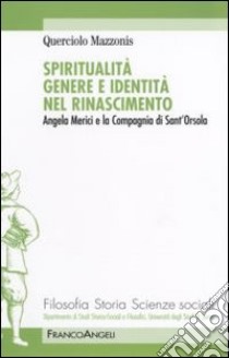 Spiritualità genere e identità nel Rinascimento. Angela Merici e la Compagnia di Sant'Orsola libro di Mazzonis Querciolo