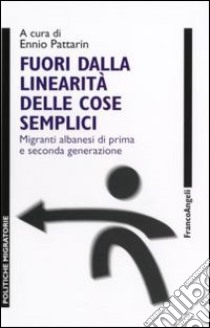 Fuori dalla linearità delle cose semplici. Migranti albanesi di prima e seconda generazione libro di Pattarin E. (cur.)