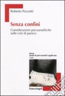 Senza confini. Considerazioni psicoanalitiche sulle crisi di panico libro di Pozzetti Roberto