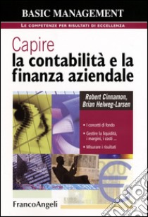 Capire la contabilità e la finanza aziendale. I concetti di fondo. Gestire la liquidità, i margini, i costi. Misurare i risultati libro di Cinnamon Robert; Helweg-Larsen Brian