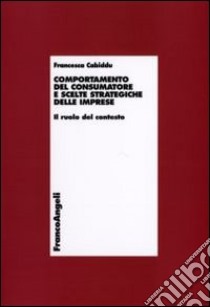 Comportamento del consumatore e scelte strategiche delle imprese. Il ruolo del contesto libro di Cabiddu Francesca