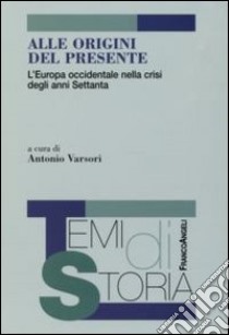 Alle origini del presente. L'Europa occidentale nella crisi degli anni Settanta libro di Varsori A. (cur.)