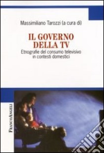 Il governo della Tv. Etnografie del consumo televisivo in contesti domestici libro di Tarozzi M. (cur.)