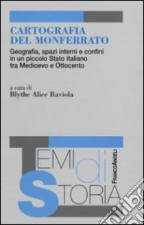 Cartografia del Monferrato. Geografia, spazi interni e confini in un piccolo Stato italiano tra Medioevo e Ottocento libro di Blythe A. R. (cur.)