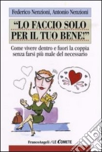 Lo faccio solo per il tuo bene! Come vivere dentro e fuori la coppia senza farsi più male del necessario libro di Nenzioni Federico; Nenzioni Antonio