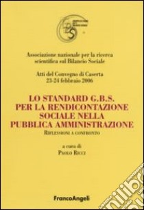 Lo standard G.B.S per la rendicontazione sociale nella pubblica amministrazione. Riflessioni a confronto. Atti del Convegno (Caserta, 23-24 febbraio 2006) libro di Ricci P. (cur.)