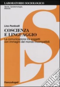 Coscienza e linguaggio. La comunicazione tra soggetti con immagini del mondo incompatibili libro di Ponticelli Lino