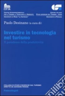 Investire in tecnologia nel turismo. Il paradosso della produttività libro di Desinano P. (cur.)