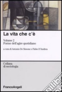 La vita che c'è. Vol. 2: Forme dell'agire quotidiano libro di De Simone A. (cur.); D'Andrea F. (cur.)