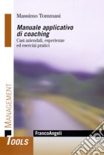 Manuale applicativo di coaching. Casi aziendali, esperienze ed esercizi pratici libro di Tommasi Massimo