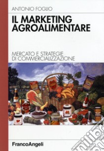 Il marketing agroalimentare. Mercato e strategie di commercializzazione libro di Foglio Antonio