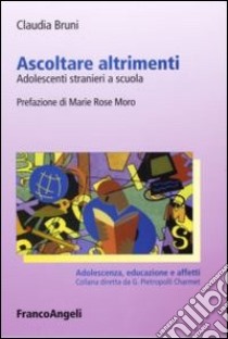 Ascoltare altrimenti. Adolescenti stranieri a scuola libro di Bruni Claudia