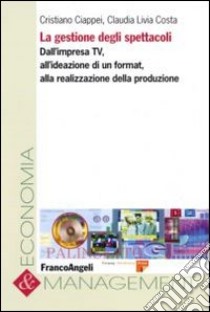 La gestione degli spettacoli. Dall'impresa Tv, all'ideazione di un format, alla realizzazione della produzione libro di Ciappei Cristiano; Costa Claudia L.