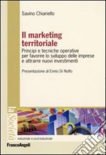 Il marketing territoriale. Principi e tecniche operative per favorire lo sviluppo delle imprese e attrarre nuovi investimenti libro di Chiariello Savino