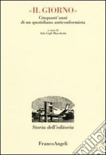 Il Giorno. Cinquant'anni di un quotidiano anticonformista libro di Gigli Marchetti A. (cur.)