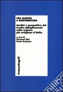 Tra marchi e subfornitura. Analisi e prospettive del tessile-abbigliamento nella regione più artigiana d'Italia libro di Dini G. (cur.); Graziano P. (cur.)