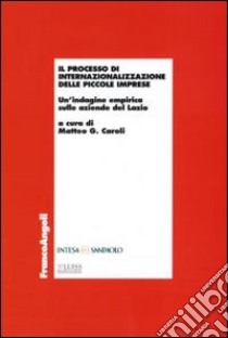 Il processo di internazionalizzazione delle piccole imprese. Un'indagine empirica sulle aziende del Lazio libro di Caroli M. G. (cur.)