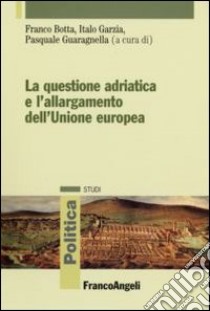 La questione adriatica e l'allargamento dell'Unione Europea libro di Botta F. (cur.); Garzia I. (cur.); Guaragnella P. (cur.)