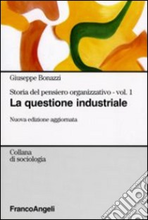 Storia del pensiero organizzativo. Vol. 1: La questione industriale libro di Bonazzi Giuseppe