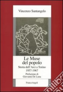 Le muse del popolo. Storia dell'Arci a Torino 1957-1967 libro di Santangelo Vincenzo