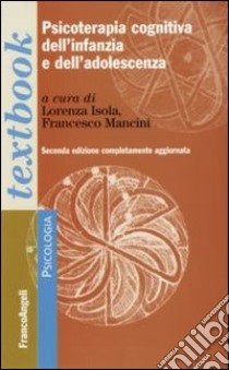 Psicoterapia cognitiva dell'infanzia e dell'adolescenza libro di Isola L. (cur.); Mancini F. (cur.)