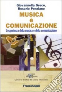 Musica è comunicazione. L'esperienza della musica e della comunicazione libro di Greco Giovannella; Ponziano Rosario