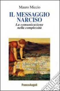 Il messaggio Narciso. La comunicazione nella complessità libro di Miccio Mauro