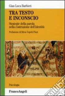 Tra testo e inconscio. Strategie della parola nella costruzione dell'identità libro di Barbieri G. Luca