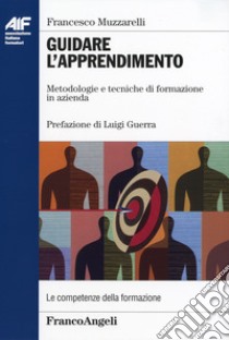 Guidare l'apprendimento. Metodologie e tecniche di formazione in azienda libro di Muzzarelli Francesco