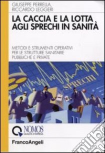 La caccia e la lotta agli sprechi in sanità. Metodi e strumenti operativi per le strutture sanitarie pubbliche e private libro di Perrella Giuseppe; Leggeri Riccardo