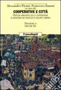 Cooperative e città. Pratiche innovative della cooperazione di abitazione nei processi di sviluppo urbano libro di Pirani A. (cur.); Zanoni F. (cur.)