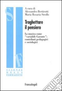 Traghettare il pensiero. La musica come «variabile Caronte»: contributi pedagogici e sociologici libro di Bertirotti A. (cur.); Strollo M. R. (cur.)