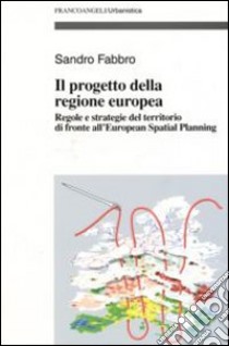 Il progetto della Regione Europea. Regole e strategie del territorio di fronte all'European Spatial Planning libro di Fabbro Sandro