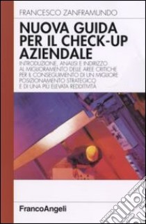 Nuova guida al check-up aziendale. Introduzione, analisi e indirizzo al miglioramento delle aree critiche per il conseguimento di un migliore posizionamento... libro di Zanframundo Francesco