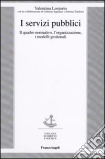 I servizi pubblici. Il quadro normativo, l'organizzazione, i modelli gestionali libro di Lostorto Valentina