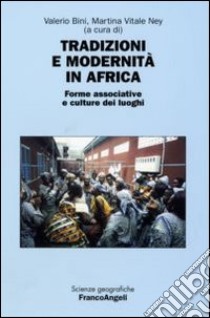 Tradizioni e modernità in Africa. Forme associative e culture dei luoghi. Atti della seconda Giornata di studi «Le ricchezze dell'Africa» (Milano, 10 maggio 2006) libro di Bini V. (cur.); Vitale Ney M. (cur.)