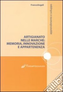 Artigianato nelle Marche. Memoria, innovazione e appartenenze libro di Fondartigianato (cur.)