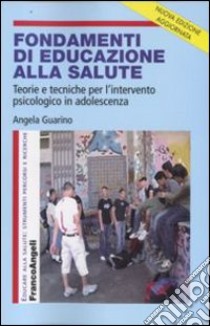 Fondamenti di educazione alla salute. Teorie e tecniche per l'intervento psicologico in adolescenza libro di Guarino Angela