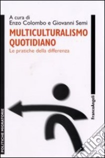 Multiculturalismo quotidiano. Le pratiche della differenza libro di Colombo E. (cur.); Semi G. (cur.)