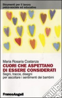 Cuori che aspettano di essere considerati. Segni, tracce, disegni per ascoltare i sentimenti dei bambini libro di Costanza M. Rosaria