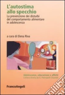 L'autostima allo specchio. La prevenzione dei disturbi del comportamento alimentare in adolescenza libro di Riva E. (cur.)