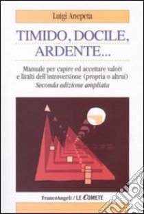 Timido, dolce, ardente. Manuale per capire e accettare valori e limiti dell'introversione (propria e altrui) libro di Anepeta Luigi