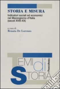 Storia e misura. Indicatori sociali ed economici nel Mezzogiorno d'Italia (secoli XVIII-XX) libro di De Lorenzo R. (cur.)