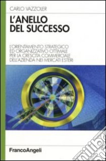 L'anello del successo. L'orientamento strategico ed organizzativo ottimale per la crescita commerciale dell'azienda nei mercati esteri libro di Vazzoler Carlo