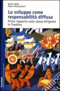 Lo sviluppo come responsabilità diffusa. Primo rapporto sulla classe dirigente in Trentino libro di Delai Nadio; Marcantoni Mauro